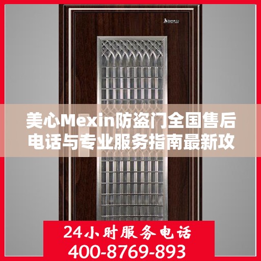 美心Mexin防盗门全国售后电话与专业服务指南最新攻略