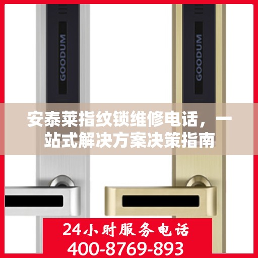安泰莱指纹锁维修电话，一站式解决方案决策指南
