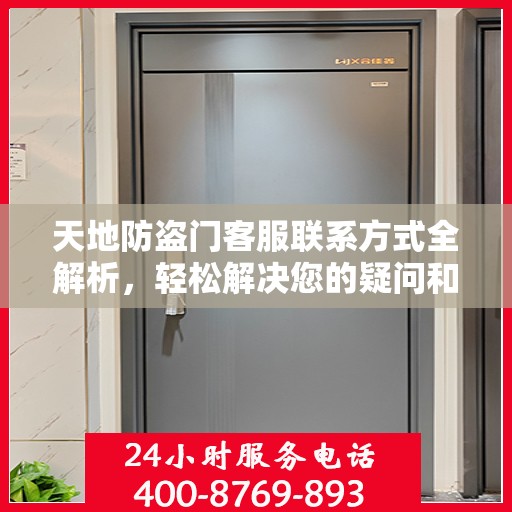 天地防盗门客服联系方式全解析，轻松解决您的疑问和需求