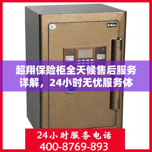 超翔保险柜全天候售后服务详解，24小时无忧服务体验