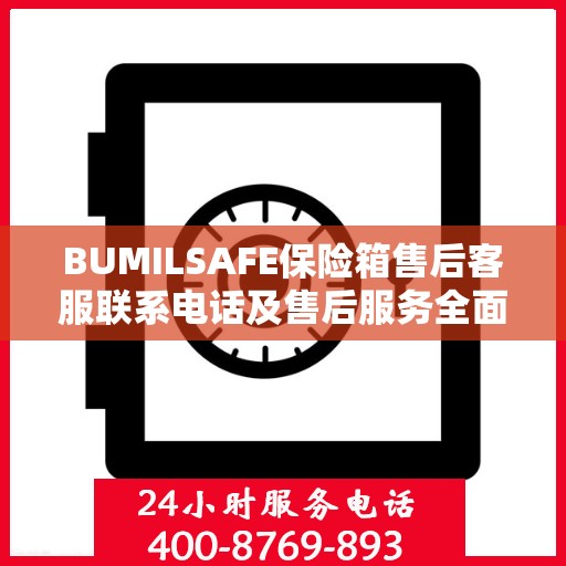 BUMILSAFE保险箱售后客服联系电话及售后服务全面指南