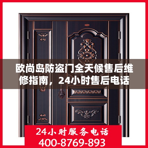 欧尚岛防盗门全天候售后维修指南，24小时售后电话全解析