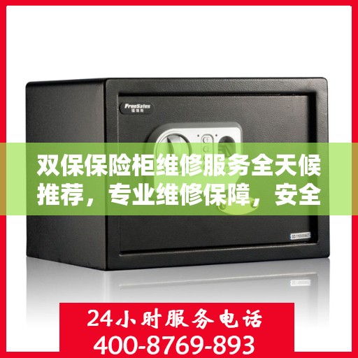 双保保险柜维修服务全天候推荐，专业维修保障，安全无忧！