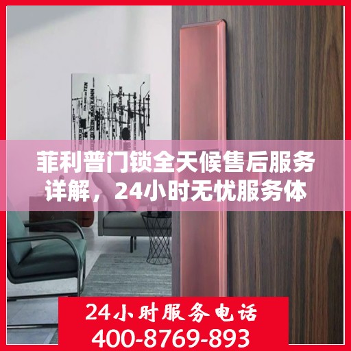 菲利普门锁全天候售后服务详解，24小时无忧服务体验