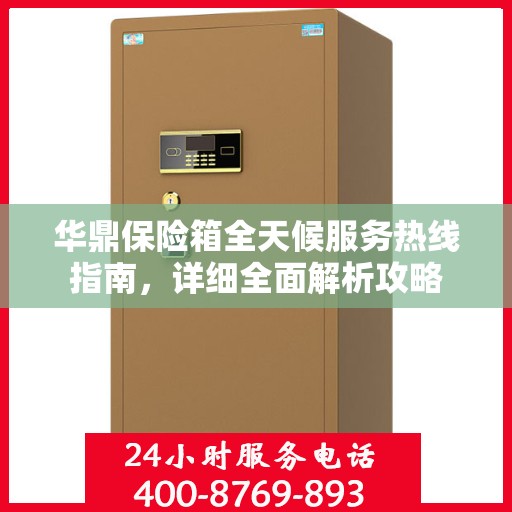 华鼎保险箱全天候服务热线指南，详细全面解析攻略