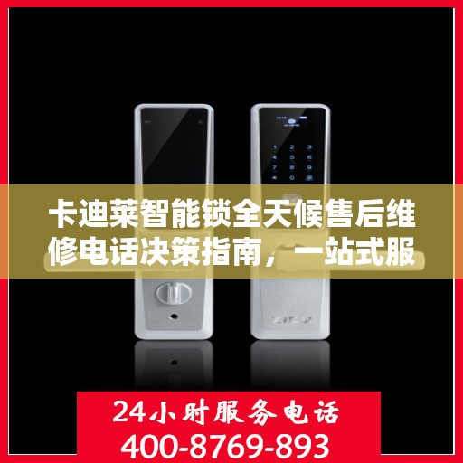 卡迪莱智能锁全天候售后维修电话决策指南，一站式服务保障，让您无忧选择！