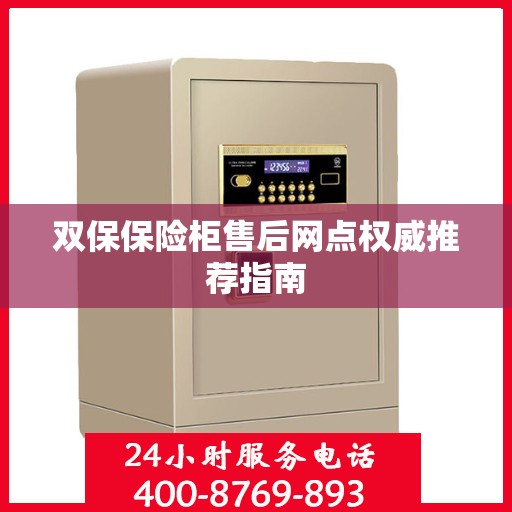 双保保险柜售后网点权威推荐指南