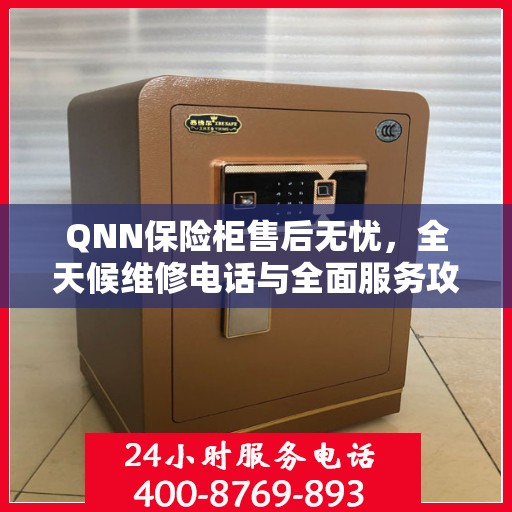QNN保险柜售后无忧，全天候维修电话与全面服务攻略
