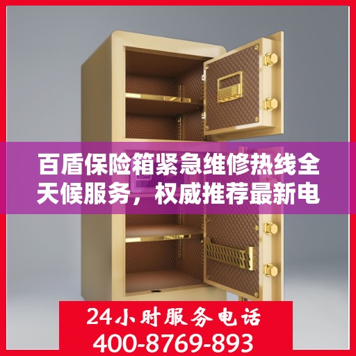 百盾保险箱紧急维修热线全天候服务，权威推荐最新电话！