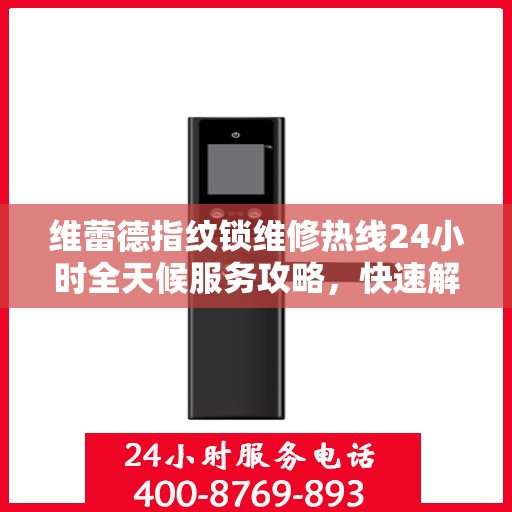 维蕾德指纹锁维修热线24小时全天候服务攻略，快速解决您的维修需求