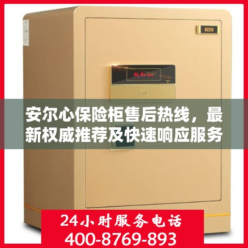 安尔心保险柜售后热线，最新权威推荐及快速响应服务