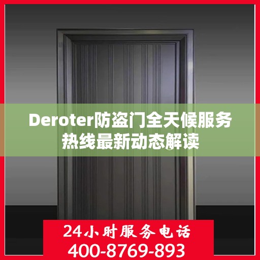 Deroter防盗门全天候服务热线最新动态解读