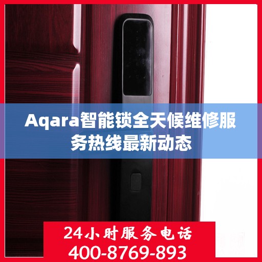Aqara智能锁全天候维修服务热线最新动态