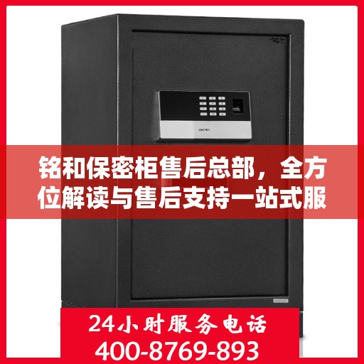 铭和保密柜售后总部，全方位解读与售后支持一站式服务
