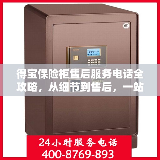 得宝保险柜售后服务电话全攻略，从细节到售后，一站式解决您的疑问和需求！