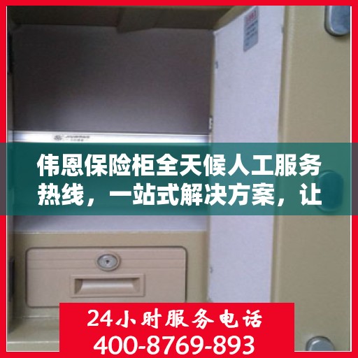 伟恩保险柜全天候人工服务热线，一站式解决方案，让您无忧使用保险柜