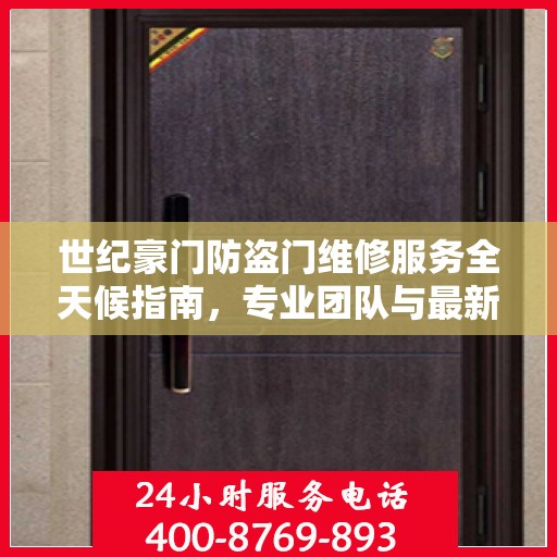世纪豪门防盗门维修服务全天候指南，专业团队与最新攻略电话速查