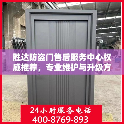 胜达防盗门售后服务中心权威推荐，专业维护与升级方案