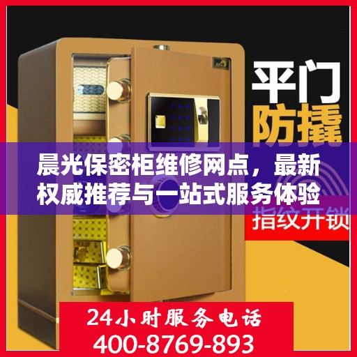晨光保密柜维修网点，最新权威推荐与一站式服务体验