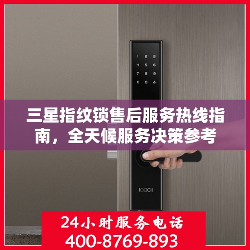 三星指纹锁售后服务热线指南，全天候服务决策参考