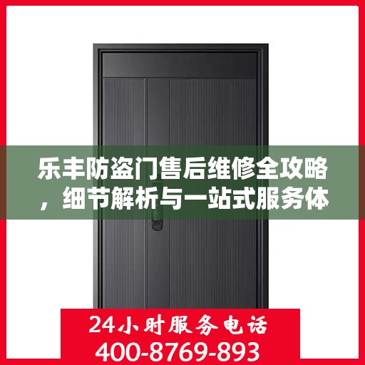 乐丰防盗门售后维修全攻略，细节解析与一站式服务体验
