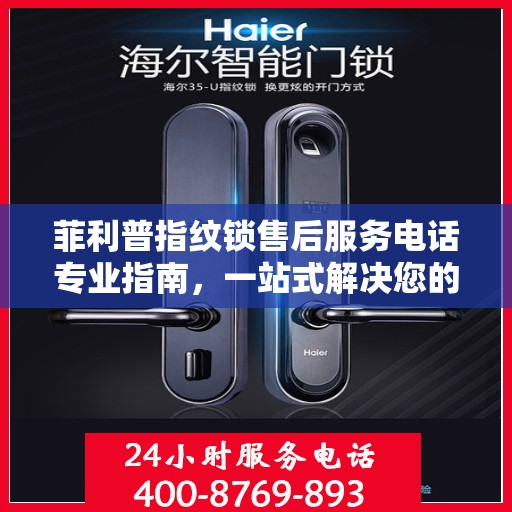 菲利普指纹锁售后服务电话专业指南，一站式解决您的售后需求