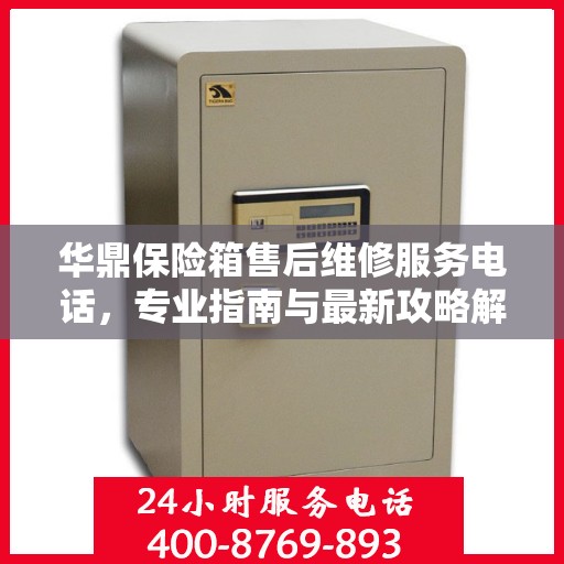 华鼎保险箱售后维修服务电话，专业指南与最新攻略解读