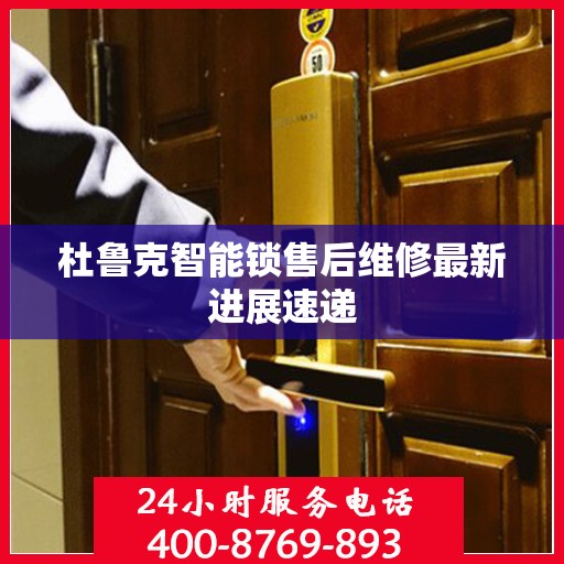 杜鲁克智能锁售后维修最新进展速递