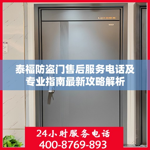 泰福防盗门售后服务电话及专业指南最新攻略解析