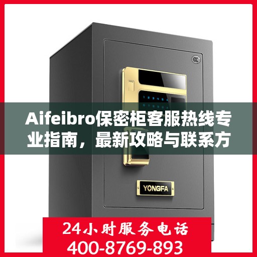 Aifeibro保密柜客服热线专业指南，最新攻略与联系方式