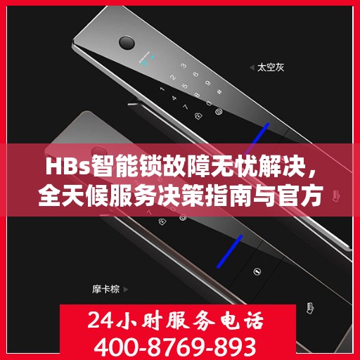 HBs智能锁故障无忧解决，全天候服务决策指南与官方维修电话
