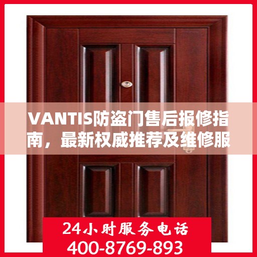 VANTIS防盗门售后报修指南，最新权威推荐及维修服务详解