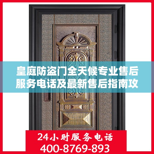 皇庭防盗门全天候专业售后服务电话及最新售后指南攻略