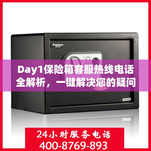 Day1保险箱客服热线电话全解析，一键解决您的疑问