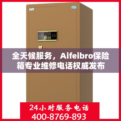 全天候服务，Aifeibro保险箱专业维修电话权威发布
