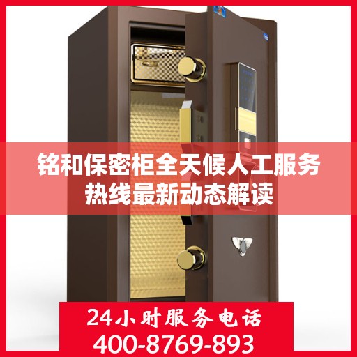 铭和保密柜全天候人工服务热线最新动态解读