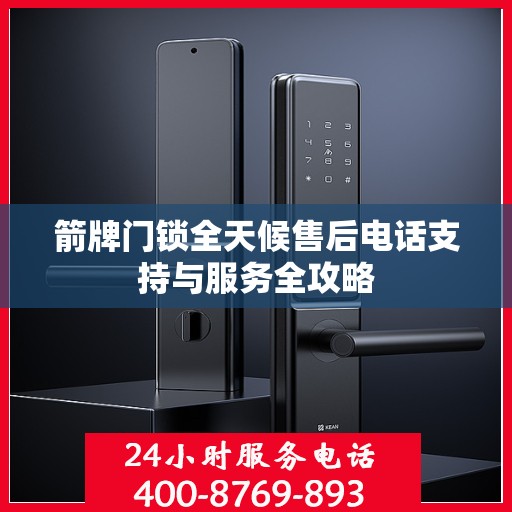 箭牌门锁全天候售后电话支持与服务全攻略