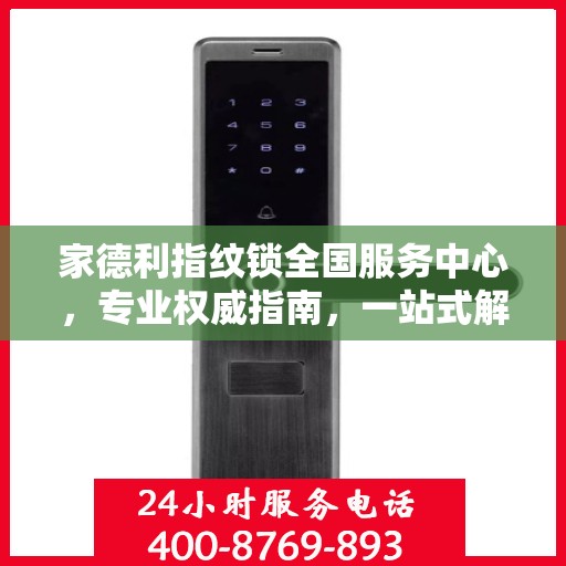 家德利指纹锁全国服务中心，专业权威指南，一站式解决您的锁事需求