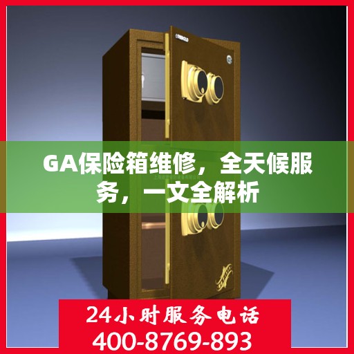 GA保险箱维修，全天候服务，一文全解析