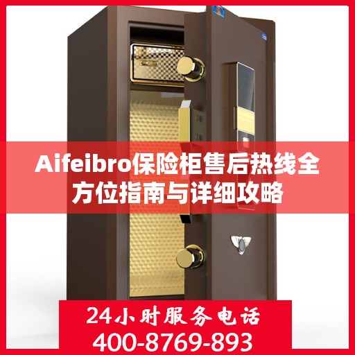 Aifeibro保险柜售后热线全方位指南与详细攻略