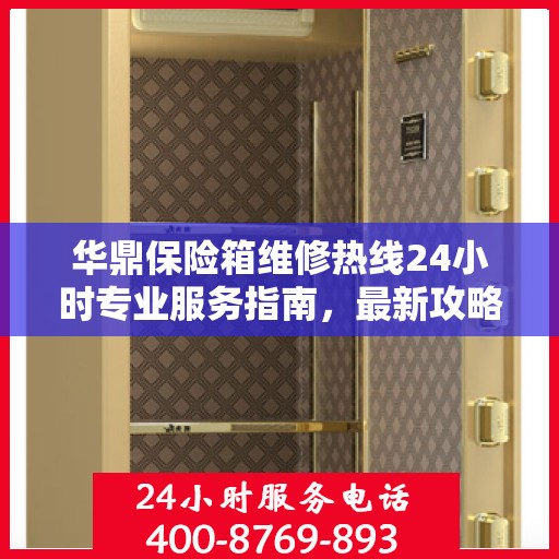 华鼎保险箱维修热线24小时专业服务指南，最新攻略与电话全解析