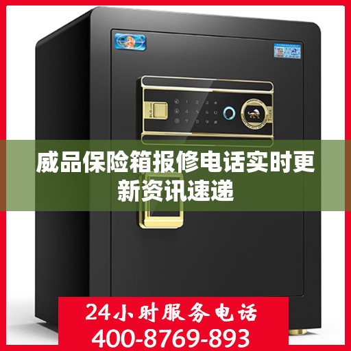 威品保险箱报修电话实时更新资讯速递