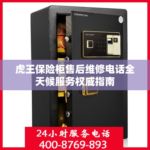 虎王保险柜售后维修电话全天候服务权威指南