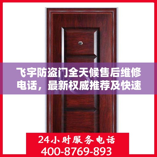飞宇防盗门全天候售后维修电话，最新权威推荐及快速响应服务