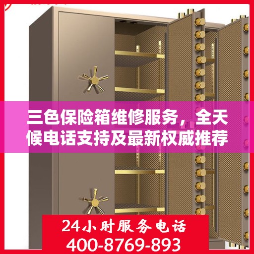 三色保险箱维修服务，全天候电话支持及最新权威推荐