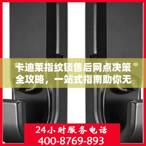 卡迪莱指纹锁售后网点决策全攻略，一站式指南助你无忧选购服务！