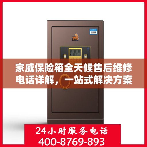 家威保险箱全天候售后维修电话详解，一站式解决方案全面攻略