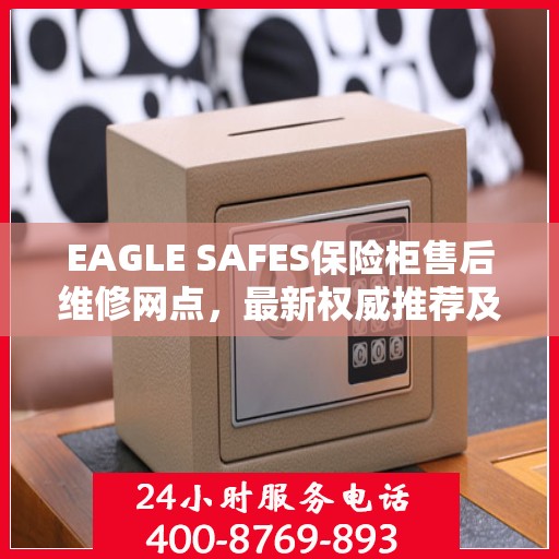 EAGLE SAFES保险柜售后维修网点，最新权威推荐及解决方案