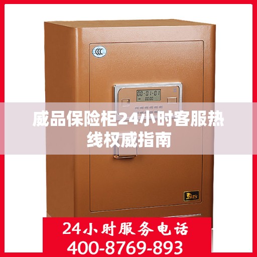威品保险柜24小时客服热线权威指南