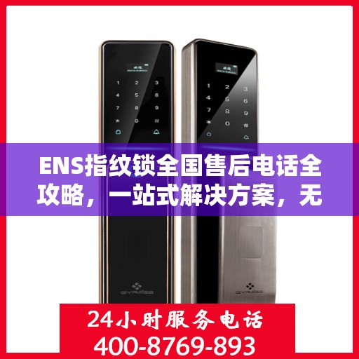 ENS指纹锁全国售后电话全攻略，一站式解决方案，无忧售后体验